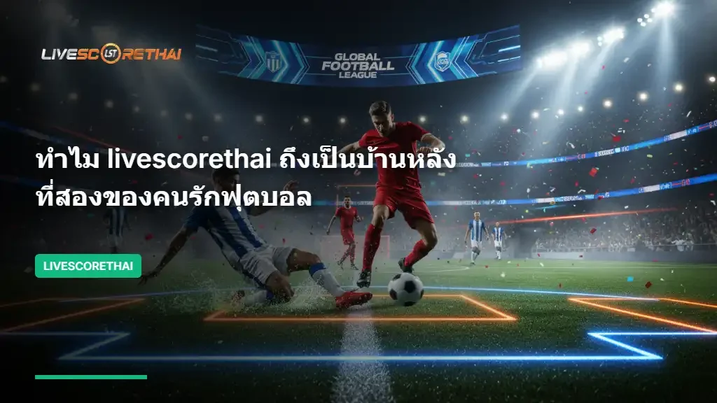 ทำไม livescorethai ถึงเป็นบ้านหลังที่สองของคนรักฟุตบอล