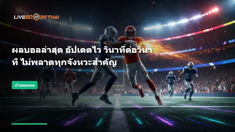 ผลบอลล่าสุด อัปเดตไว วินาทีต่อวินาที ไม่พลาดทุกจังหวะสำคัญ