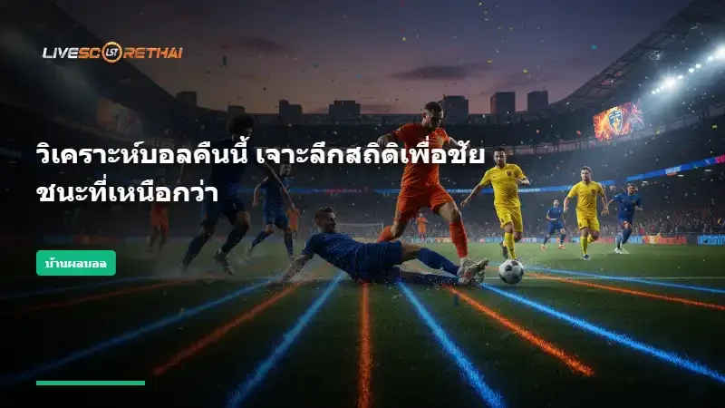 วิเคราะห์บอลคืนนี้ เจาะลึกสถิติเพื่อชัยชนะที่เหนือกว่า