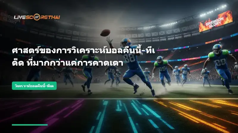ศาสตร์ของการวิเคราะห์บอลคืนนี้-ทีเด็ด ที่มากกว่าแค่การคาดเดา