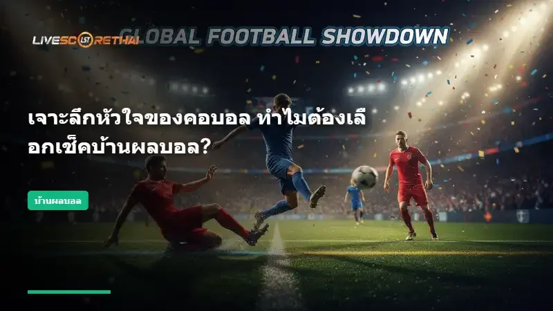 เจาะลึกหัวใจของคอบอล ทำไมต้องเลือกเช็คบ้านผลบอล?