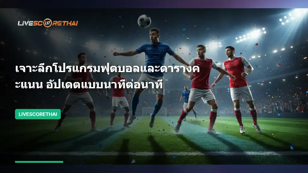 เจาะลึกโปรแกรมฟุตบอลและตารางคะแนน อัปเดตแบบนาทีต่อนาที