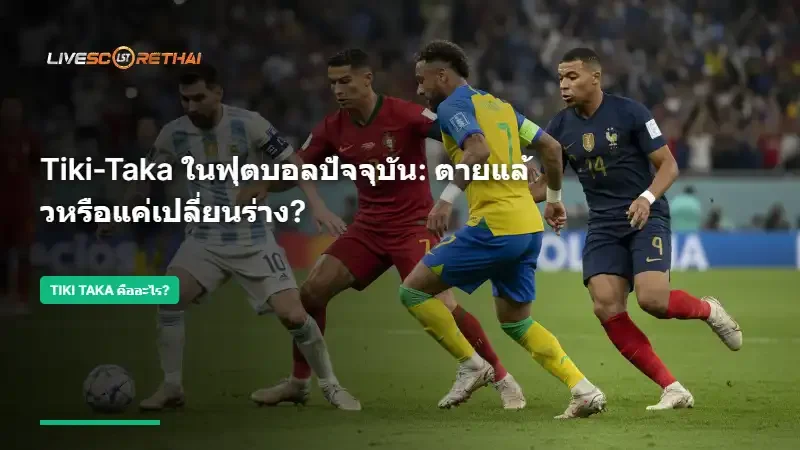 Tiki-Taka ในฟุตบอลปัจจุบัน: ตายแล้วหรือแค่เปลี่ยนร่าง?